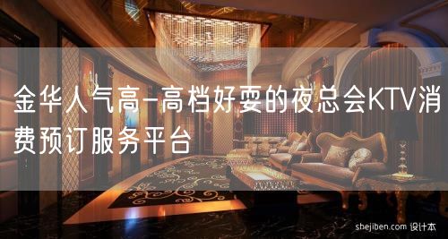 金华人气高-高档好耍的夜总会KTV消费预订服务平台