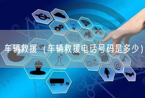 车辆救援（车辆救援电话号码是多少）