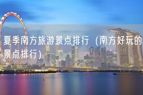 夏季南方旅游景点排行（南方好玩的景点排行）