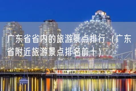 广东省省内的旅游景点排行（广东省附近旅游景点排名前十）(62)