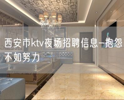 西安市ktv夜场招聘信息-抱怨不如努力
