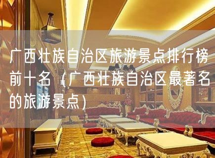 广西壮族自治区旅游景点排行榜前十名（广西壮族自治区最著名的旅游景点）(0)