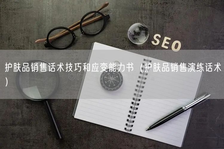 护肤品销售话术技巧和应变能力书（护肤品销售演练话术）
