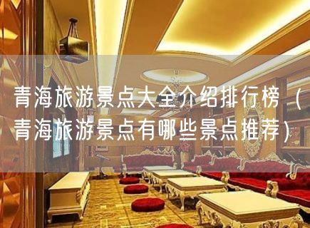 青海旅游景点大全介绍排行榜（青海旅游景点有哪些景点推荐）(0)