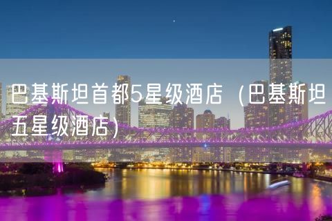 巴基斯坦首都5星级酒店（巴基斯坦五星级酒店）(70)