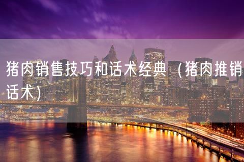 猪肉销售技巧和话术经典（猪肉推销话术）(68)