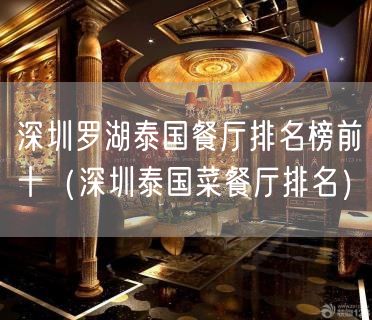 深圳罗湖泰国餐厅排名榜前十（深圳泰国菜餐厅排名）