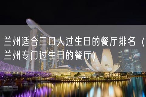 兰州适合三口人过生日的餐厅排名（兰州专门过生日的餐厅）(115)