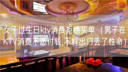 女子过生日ktv消费拒绝买单（男子在KTV消费不愿付钱,不料出门丢了性命）(16)