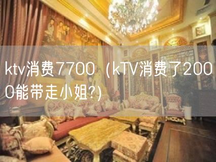 ktv消费7700（kTV消费了2000能带走小姐?）(4)