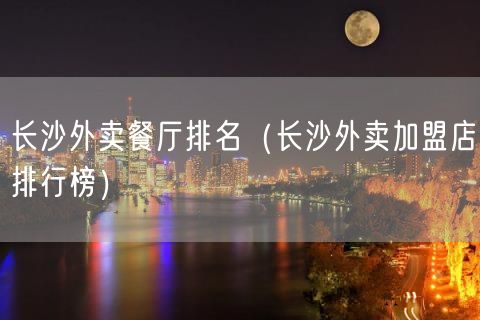 长沙外卖餐厅排名（长沙外卖加盟店排行榜）(22)