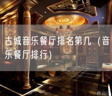 古城音乐餐厅排名第几（音乐餐厅排行）(82)