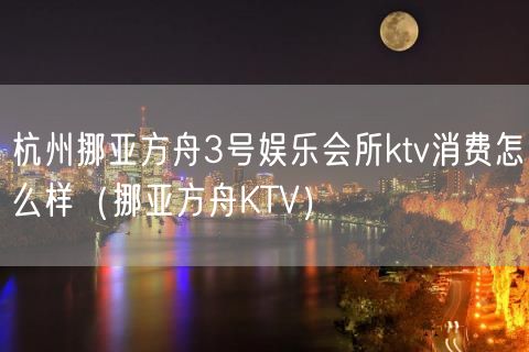 杭州挪亚方舟3号娱乐会所ktv消费怎么样（挪亚方舟KTV）(5)