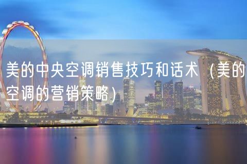 美的中央空调销售技巧和话术（美的空调的营销策略）(68)