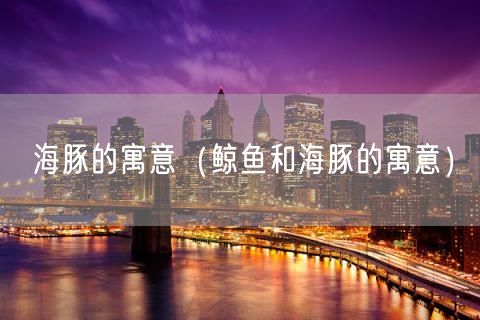 海豚的寓意（鲸鱼和海豚的寓意）(0)