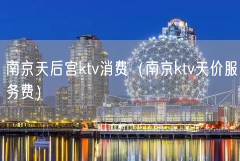 南京天后宫ktv消费（南京ktv天价服务费）(238)