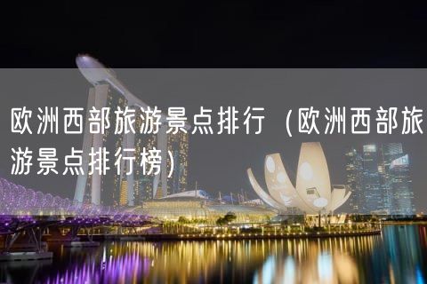 欧洲西部旅游景点排行（欧洲西部旅游景点排行榜）