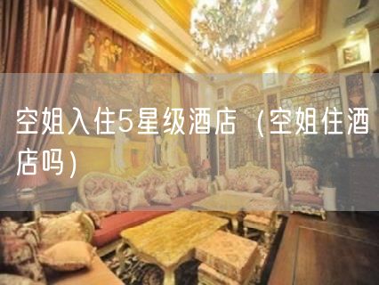 空姐入住5星级酒店（空姐住酒店吗）(0)