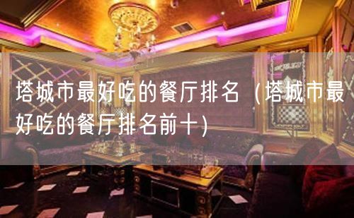 塔城市最好吃的餐厅排名（塔城市最好吃的餐厅排名前十）(6)