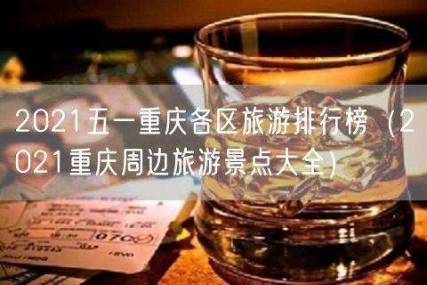 2021五一重庆各区旅游排行榜（2021重庆周边旅游景点大全）(38)