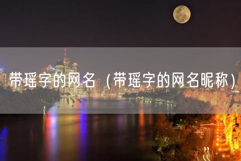 带瑶字的网名（带瑶字的网名昵称）(0)