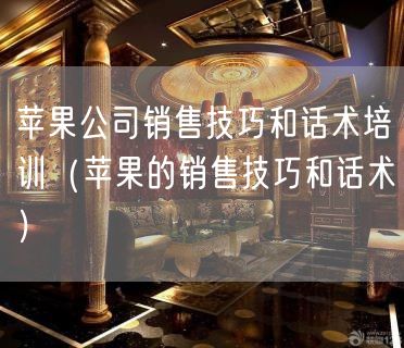 苹果公司销售技巧和话术培训（苹果的销售技巧和话术）(21)