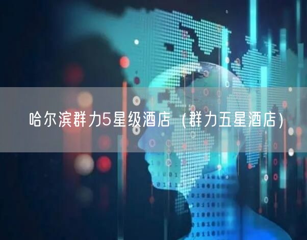 哈尔滨群力5星级酒店（群力五星酒店）