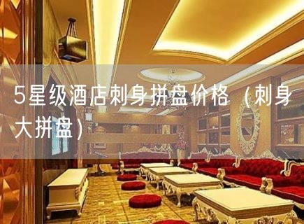 5星级酒店刺身拼盘价格（刺身大拼盘）(114)