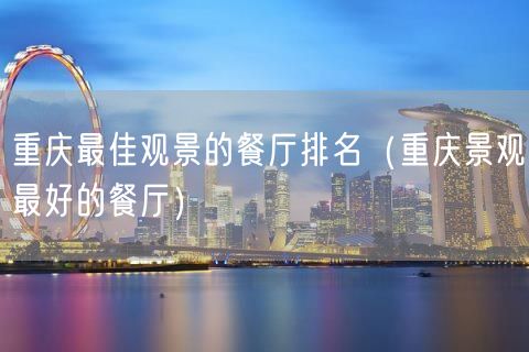 重庆最佳观景的餐厅排名（重庆景观最好的餐厅）(57)