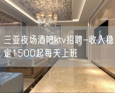 三亚夜场酒吧ktv招聘-收入稳定15OO起每天上班