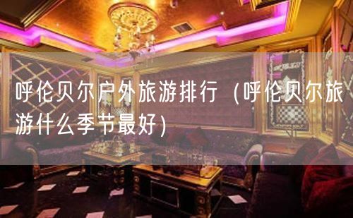 呼伦贝尔户外旅游排行（呼伦贝尔旅游什么季节最好）(66)