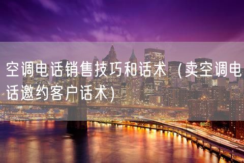 空调电话销售技巧和话术（卖空调电话邀约客户话术）(47)