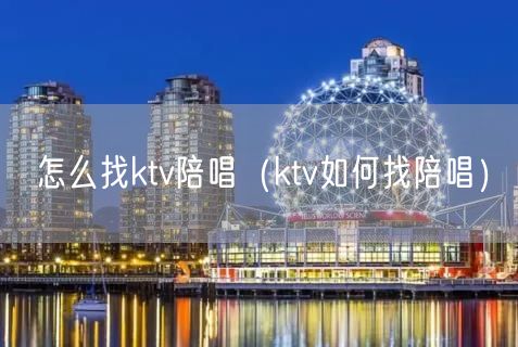 怎么找ktv陪唱（ktv如何找陪唱）