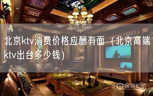 北京ktv消费价格应酬有面（北京高端ktv出台多少钱）(74)