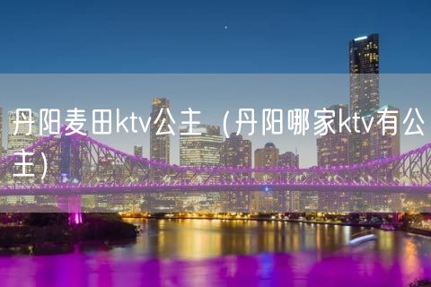 丹阳麦田ktv公主（丹阳哪家ktv有公主）(23)