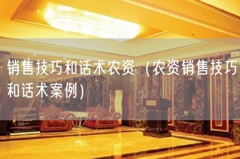 销售技巧和话术农资（农资销售技巧和话术案例）(16)