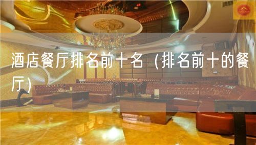 酒店餐厅排名前十名（排名前十的餐厅）(105)
