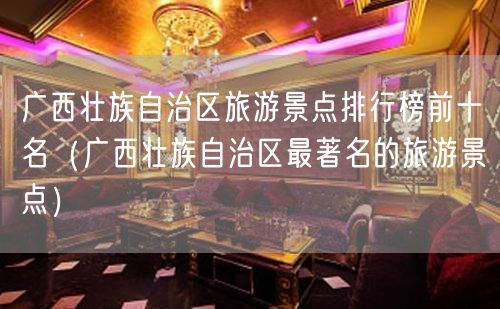 广西壮族自治区旅游景点排行榜前十名（广西壮族自治区最著名的旅游景点）(97)