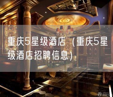 重庆5星级酒店（重庆5星级酒店招聘信息）(31)