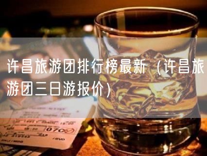 许昌旅游团排行榜最新（许昌旅游团三日游报价）(34)