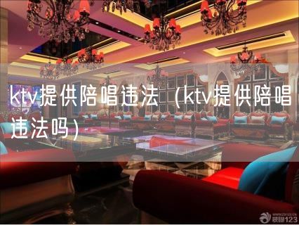 ktv提供陪唱违法（ktv提供陪唱违法吗）