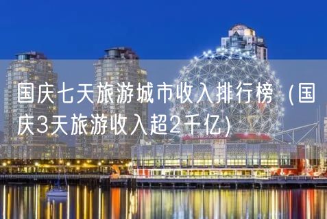 国庆七天旅游城市收入排行榜（国庆3天旅游收入超2千亿）(23)