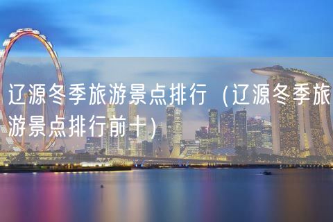 辽源冬季旅游景点排行（辽源冬季旅游景点排行前十）(21)