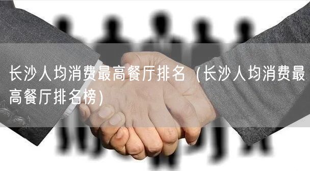 长沙人均消费最高餐厅排名（长沙人均消费最高餐厅排名榜）