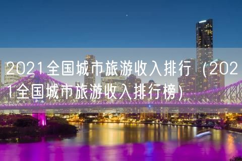 2021全国城市旅游收入排行（2021全国城市旅游收入排行榜）(17)