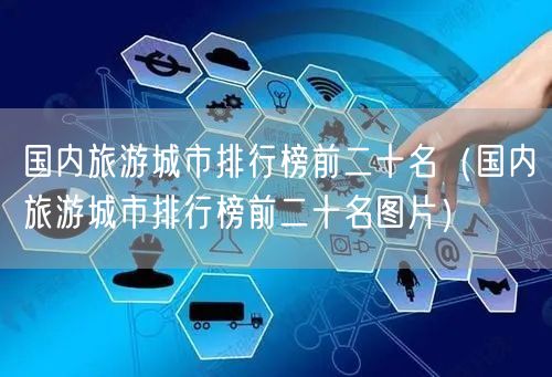 国内旅游城市排行榜前二十名（国内旅游城市排行榜前二十名图片）