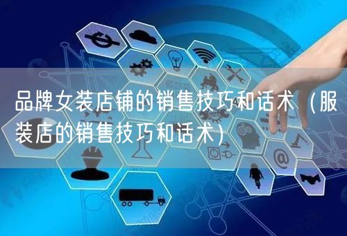 品牌女装店铺的销售技巧和话术（服装店的销售技巧和话术）