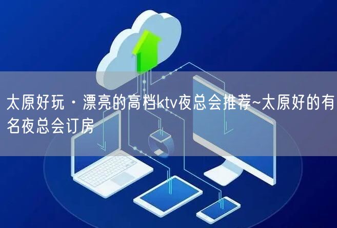 太原好玩·漂亮的高档ktv夜总会推荐~太原好的有名夜总会订房