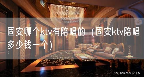 固安哪个ktv有陪唱的（固安ktv陪唱多少钱一个）