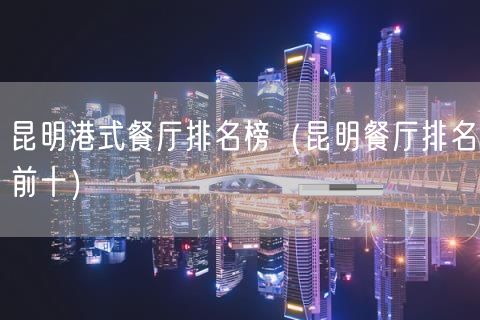 昆明港式餐厅排名榜（昆明餐厅排名前十）(18)